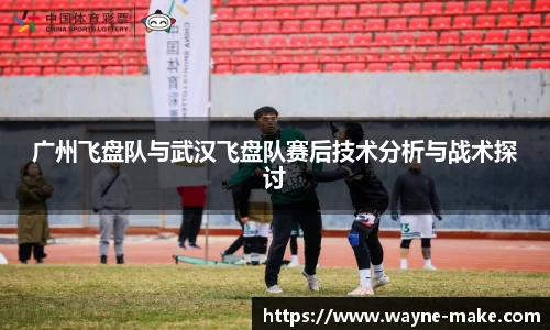 广州飞盘队与武汉飞盘队赛后技术分析与战术探讨