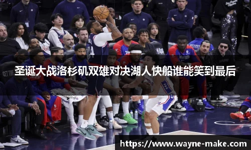 圣诞大战洛杉矶双雄对决湖人快船谁能笑到最后