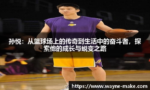 孙悦：从篮球场上的传奇到生活中的奋斗者，探索他的成长与蜕变之路