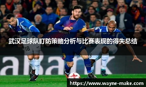 武汉足球队盯防策略分析与比赛表现的得失总结